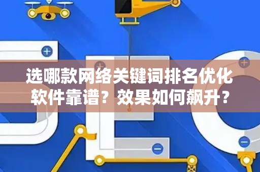 选哪款网络关键词排名优化软件靠谱？效果如何飙升？
