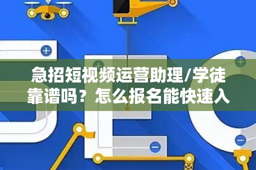 急招短视频运营助理/学徒靠谱吗？怎么报名能快速入职？