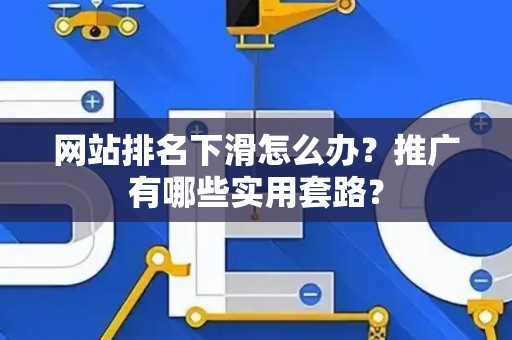 网站排名下滑怎么办？推广有哪些实用套路？